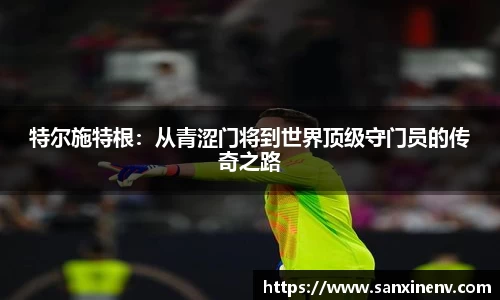 特尔施特根：从青涩门将到世界顶级守门员的传奇之路