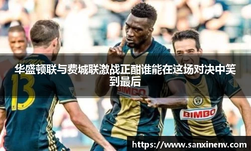 华盛顿联与费城联激战正酣谁能在这场对决中笑到最后